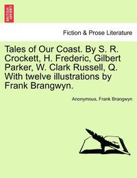 bokomslag Tales of Our Coast. by S. R. Crockett, H. Frederic, Gilbert Parker, W. Clark Russell, Q. with Twelve Illustrations by Frank Brangwyn.