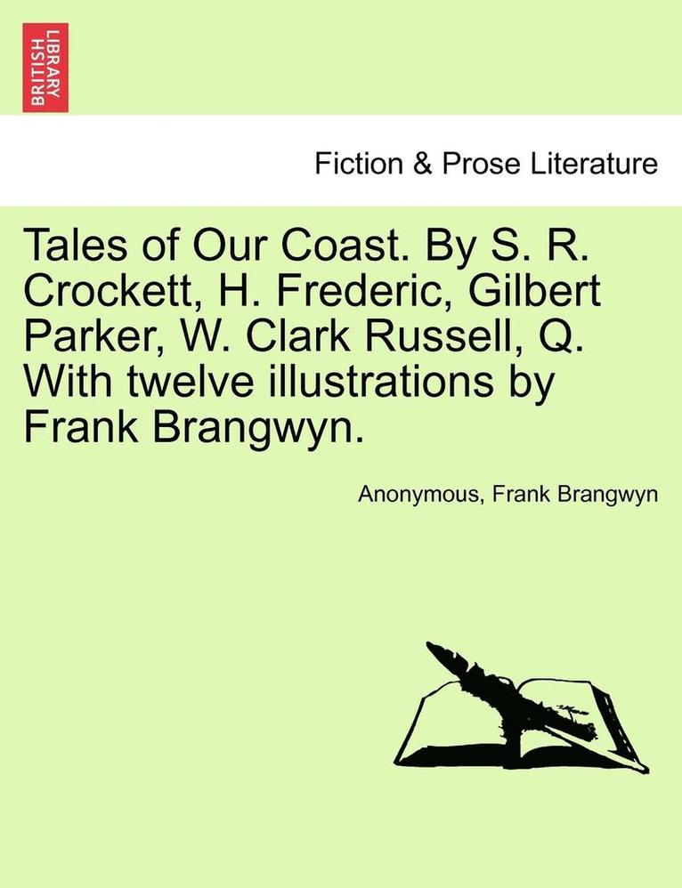 Tales of Our Coast. by S. R. Crockett, H. Frederic, Gilbert Parker, W. Clark Russell, Q. with Twelve Illustrations by Frank Brangwyn. 1