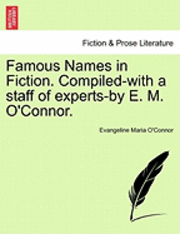Famous Names in Fiction. Compiled-With a Staff of Experts-By E. M. O'Connor. 1