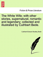 bokomslag The White Wife; With Other Stories, Supernatural, Romantic and Legendary; Collected and Illustrated by Cuthbert Bede.
