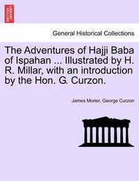 bokomslag The Adventures of Hajji Baba of Ispahan ... Illustrated by H. R. Millar, with an introduction by the Hon. G. Curzon.