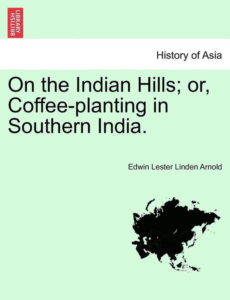 On the Indian Hills; Or, Coffee-Planting in Southern India. 1