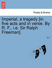 bokomslag Imperial, a Tragedy [In Five Acts and in Verse. by R. F., i.e. Sir Ralph Freeman].