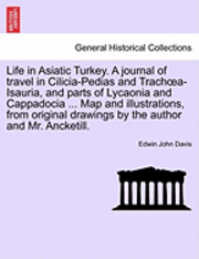 Life in Asiatic Turkey. A journal of travel in Cilicia-Pedias and Trachoea-Isauria, and parts of Lycaonia and Cappadocia ... Map and illustrations, from original drawings by the author and Mr. 1