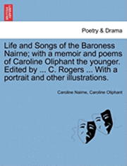 bokomslag Life and Songs of the Baroness Nairne; With a Memoir and Poems of Caroline Oliphant the Younger. Edited by ... C. Rogers ... with a Portrait and Other Illustrations.