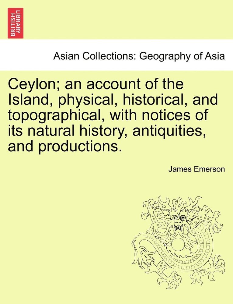 Ceylon; an account of the Island, physical, historical, and topographical, with notices of its natural history, antiquities, and productions. 1