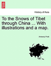 Antwerp Pratt - To the Snows of Tibet Through China ... with Illustrations and a Map., Häftad