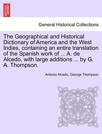 bokomslag The Geographical and Historical Dictionary of America and the West Indies, containing an entire translation of the Spanish work of ... A. de Alcedo, with large additions ... by G. A. Thompson.