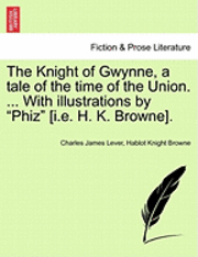 bokomslag The Knight of Gwynne, a Tale of the Time of the Union. ... with Illustrations by 'Phiz' [I.E. H. K. Browne].