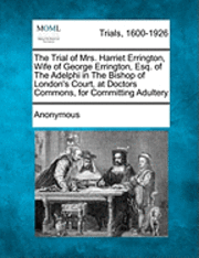 bokomslag The Trial of Mrs. Harriet Errington, Wife of George Errington, Esq. of the Adelphi in the Bishop of London's Court, at Doctors Commons, for Committing