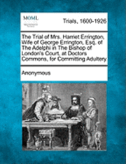 bokomslag The Trial of Mrs. Harriet Errington, Wife of George Errington, Esq. of the Adelphi in the Bishop of London's Court, at Doctors Commons, for Committing Adultery