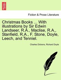 bokomslag Christmas Books ... With illustrations by Sir Edwin Landseer, R.A., Maclise, R.A., Stanfield, R.A., F. Stone, Doyle, Leech, and Tenniel.