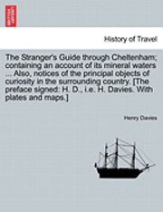 bokomslag The Stranger's Guide Through Cheltenham; Containing an Account of Its Mineral Waters ... Also, Notices of the Principal Objects of Curiosity in the Surrounding Country. [The Preface Signed