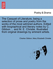 The Casquet of Literature, Being a Selection of Prose and Poetry from the Works of the Most Admired Authors. Edited with Biographical and Literary Notes by C. Gibbon ... and M. E. Christie. 1