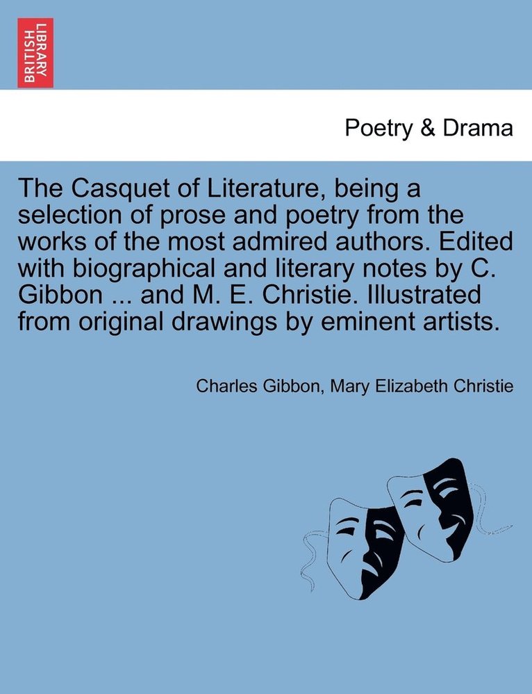 The Casquet of Literature, being a selection of prose and poetry from the works of the most admired authors. Edited with biographical and literary notes by C. Gibbon ... and M. E. Christie. 1