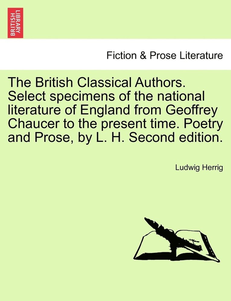 The British Classical Authors. Select specimens of the national literature of England from Geoffrey Chaucer to the present time. Poetry and Prose, by L. H. Second edition. 1