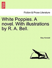 bokomslag White Poppies. a Novel. with Illustrations by R. A. Bell.