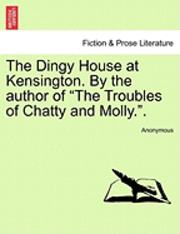 bokomslag The Dingy House at Kensington. by the Author of &quot;The Troubles of Chatty and Molly..&quot;