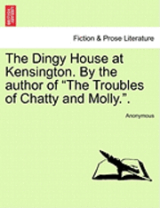 bokomslag The Dingy House at Kensington. by the Author of 'The Troubles of Chatty and Molly..'