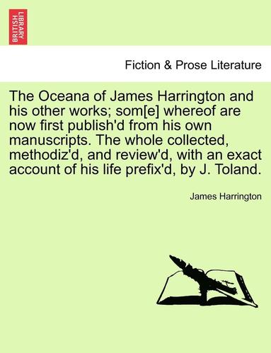 bokomslag The Oceana of James Harrington and his other works; som[e] whereof are now first publish'd from his own manuscripts. The whole collected, methodiz'd, and review'd, with an exact account of his life