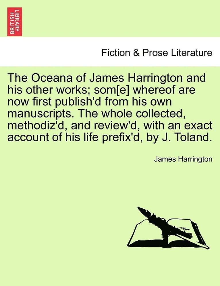 The Oceana of James Harrington and his other works; som[e] whereof are now first publish'd from his own manuscripts. The whole collected, methodiz'd, and review'd, with an exact account of his life 1