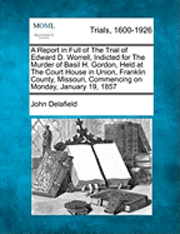 bokomslag A Report in Full of the Trial of Edward D. Worrell, Indicted for the Murder of Basil H. Gordon, Held at the Court House in Union, Franklin County, Missouri, Commencing on Monday, January 19, 1857