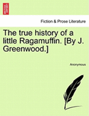 The True History of a Little Ragamuffin. [By J. Greenwood.] 1
