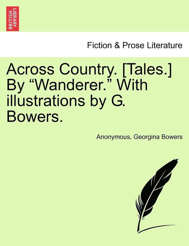 Across Country. [tales.] by Wanderer. with Illustrations by G. Bowers. 1