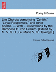 bokomslag Life Chords: Comprising "Zenith," "Loyal Responses," and Other Poems. ... with ... Illustrations by the Baroness H. Von Cramm. [Edi