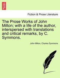 bokomslag The Prose Works of John Milton; with a life of the author, interspersed with translations and critical remarks, by C. Symmons.