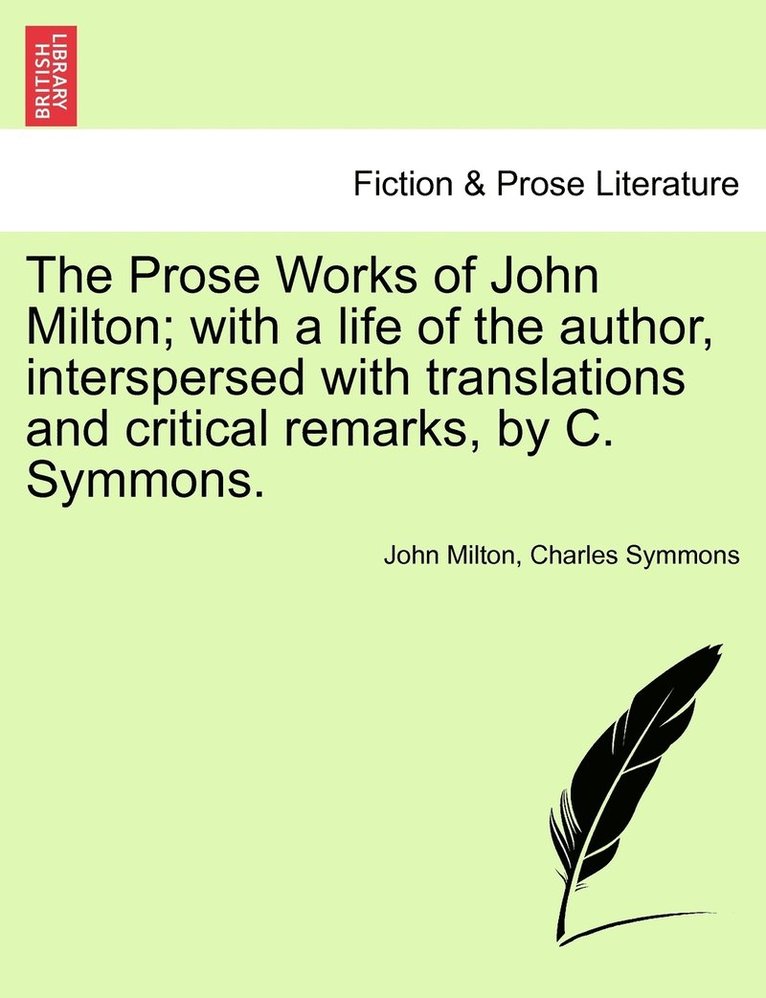 The Prose Works of John Milton; with a life of the author, interspersed with translations and critical remarks, by C. Symmons. 1