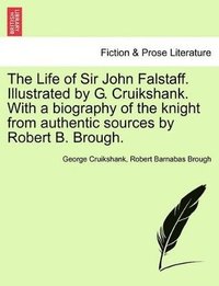 bokomslag The Life of Sir John Falstaff. Illustrated by G. Cruikshank. with a Biography of the Knight from Authentic Sources by Robert B. Brough.