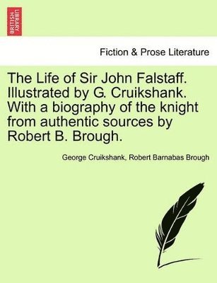 Life of Sir John Falstaff. Illustrated by G. Cruikshank. with a Biography of the Knight from Authentic Sources by Robert B. Brough.