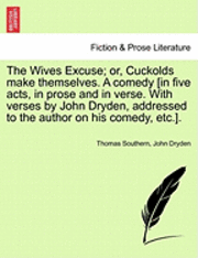 bokomslag The Wives Excuse; Or, Cuckolds Make Themselves. a Comedy [In Five Acts, in Prose and in Verse. with Verses by John Dryden, Addressed to the Author on