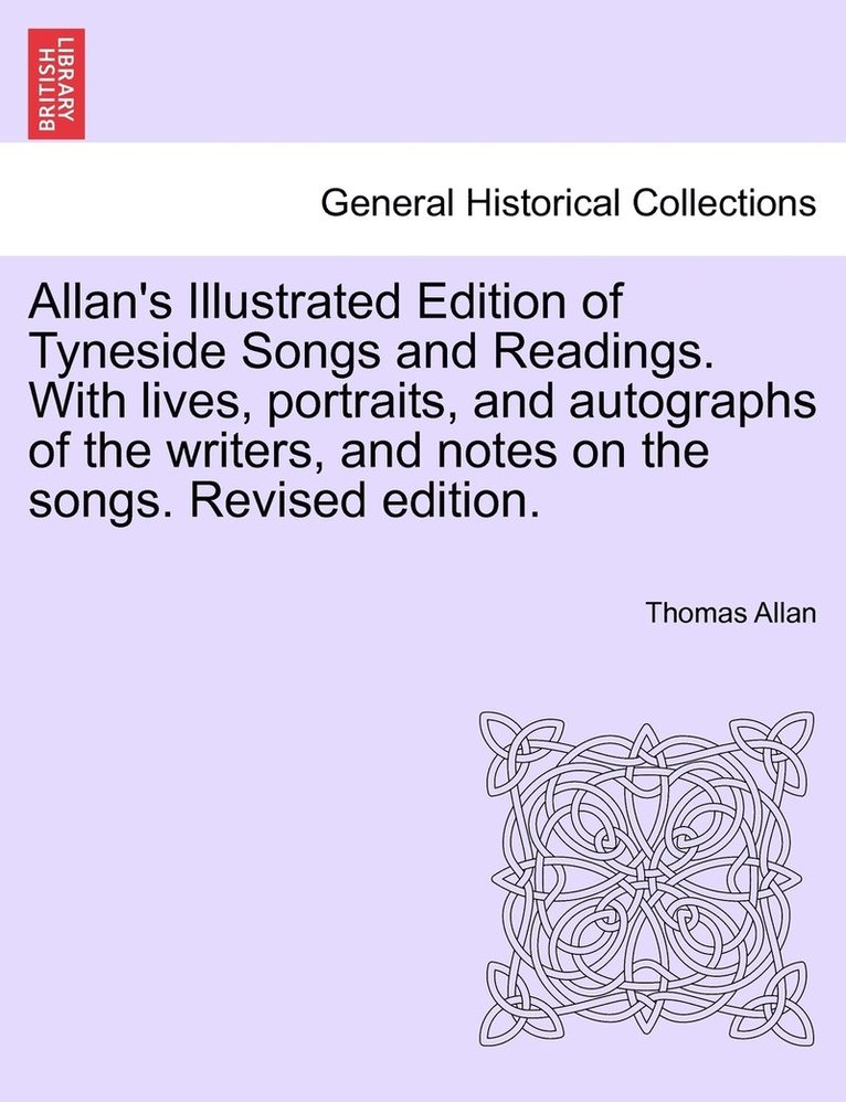 Allan's Illustrated Edition of Tyneside Songs and Readings. With lives, portraits, and autographs of the writers, and notes on the songs. Revised edition. 1