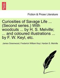 bokomslag Curiosities of Savage Life ... (Second Series.) with Woodcuts ... by H. S. Melville; ... and Coloured Illustrations ... by F. W. Keyl, Etc.