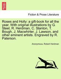 bokomslag Roses and Holly: A Gift-Book for All the Year. with Original Illustrations by G. Steel, R. Herdman, C. Stanton, T. Bough, J. Macwhirter