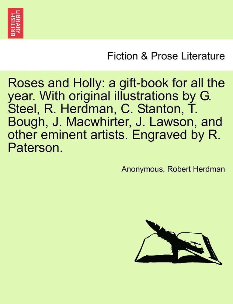 Roses and Holly: A Gift-Book for All the Year. with Original Illustrations by G. Steel, R. Herdman, C. Stanton, T. Bough, J. Macwhirter