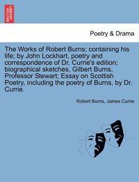 bokomslag The Works of Robert Burns; containing his life; by John Lockhart, poetry and correspondence of Dr. Currie's edition; biographical sketches, Gilbert Burns, Professor Stewart; Essay on Scottish Poetry,