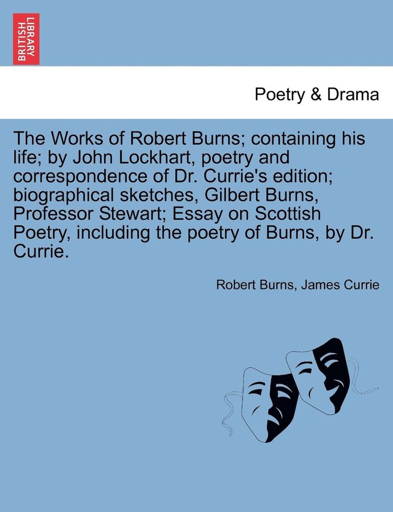 The Works of Robert Burns; containing his life; by John Lockhart, poetry and correspondence of Dr. Currie's edition; biographical sketches, Gilbert Burns, Professor Stewart; Essay on Scottish Poetry, 1