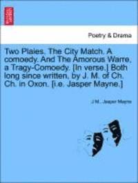 Two Plaies. the City Match. a Comoedy. and the Amorous Warre, a Tragy-Comoedy. [In Verse.] Both Long Since Written, by J. M. of Ch. Ch. in Oxon. [I.E. Jasper Mayne.] 1