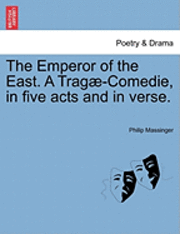 The Emperor of the East. a Trag -Comedie, in Five Acts and in Verse. 1