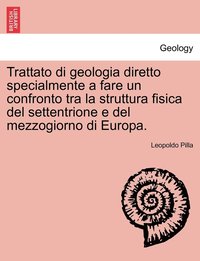 bokomslag Trattato di geologia diretto specialmente a fare un confronto tra la struttura fisica del settentrione e del mezzogiorno di Europa. PARTE PRIMA