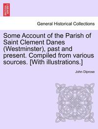 bokomslag Some Account of the Parish of Saint Clement Danes (Westminster), Past and Present. Compiled from Various Sources. [With Illustrations.]