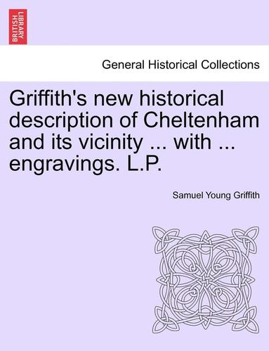 bokomslag Griffith's New Historical Description of Cheltenham and Its Vicinity ... with ... Engravings. L.P.