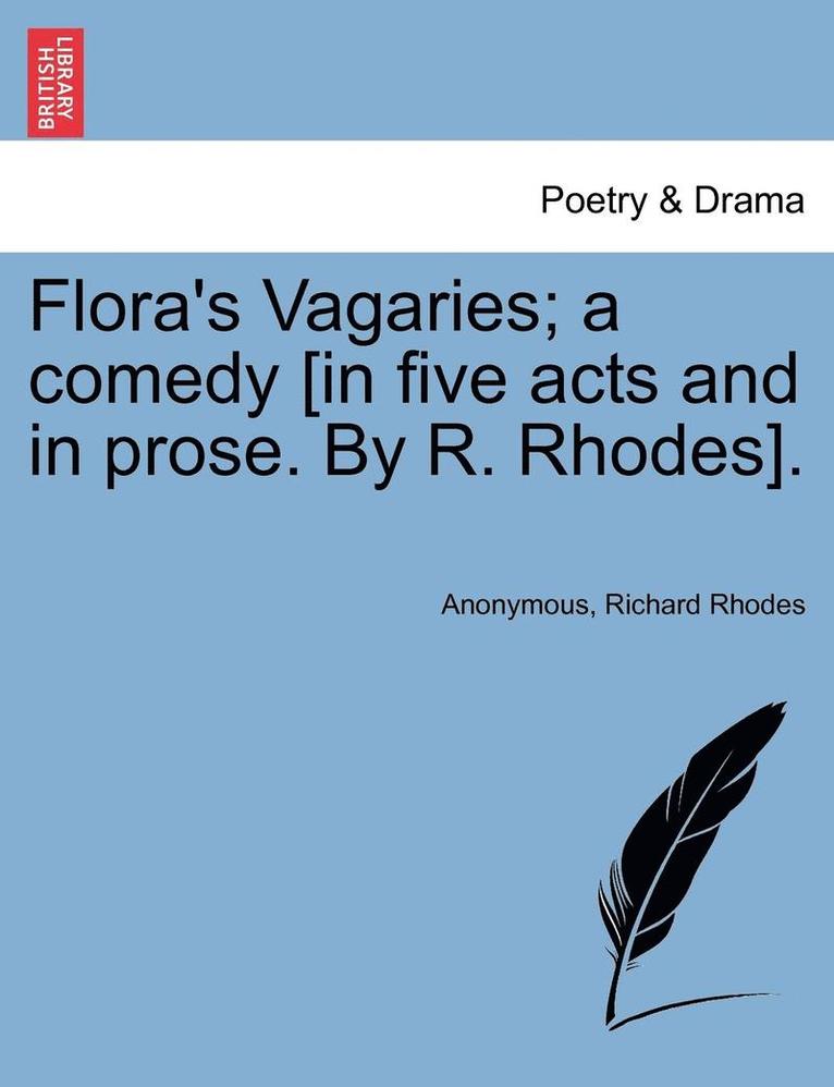 Flora's Vagaries; A Comedy [In Five Acts and in Prose. by R. Rhodes]. 1