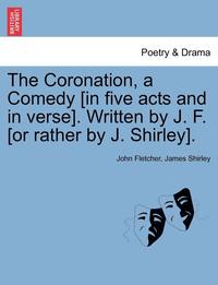 bokomslag The Coronation, a Comedy [In Five Acts and in Verse]. Written by J. F. [Or Rather by J. Shirley].