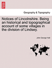 Notices of Lincolnshire. Being an Historical and Topographical Account of Some Villages in the Division of Lindsey.