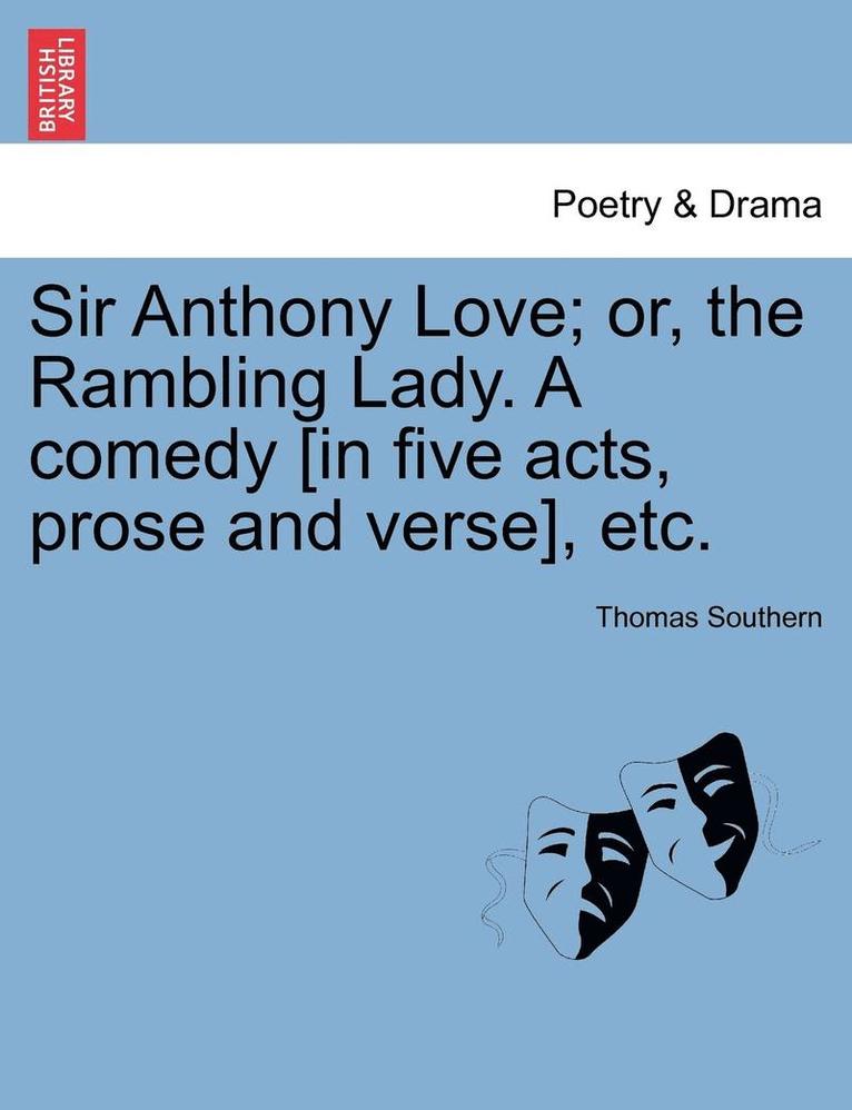 Sir Anthony Love; Or, the Rambling Lady. a Comedy [In Five Acts, Prose and Verse], Etc. 1