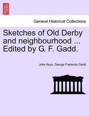 Sketches of Old Derby and Neighbourhood ... Edited by G. F. Gadd. 1